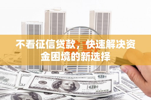 日喀则不看征信贷款，快速解决资金困境的新选择