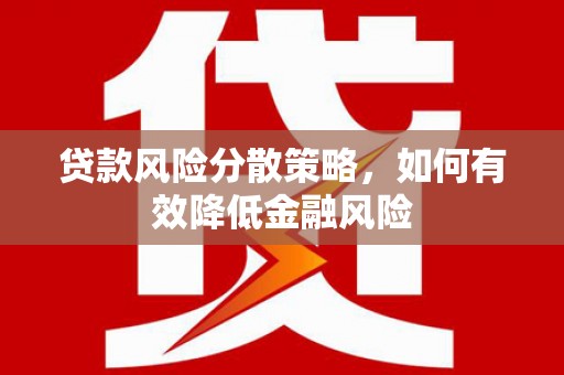 日喀则贷款风险分散策略，如何有效降低金融风险