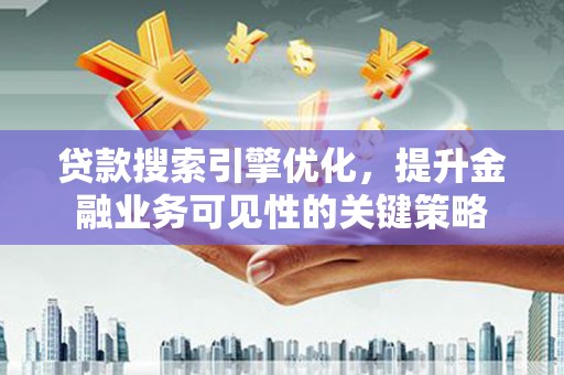 日喀则贷款搜索引擎优化，提升金融业务可见性的关键策略
