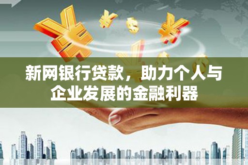 日喀则新网银行贷款，助力个人与企业发展的金融利器
