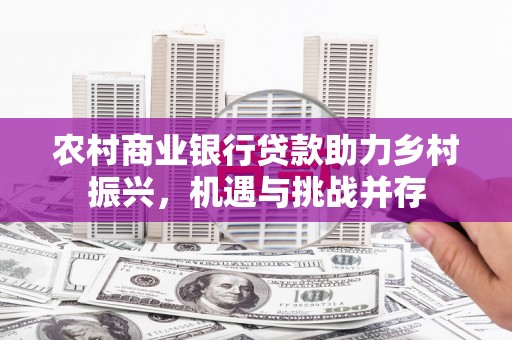 日喀则农村商业银行贷款助力乡村振兴，机遇与挑战并存