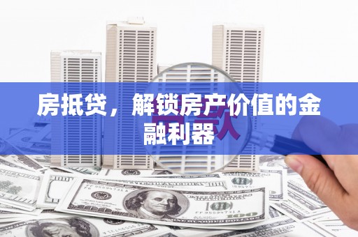 日喀则房抵贷，解锁房产价值的金融利器