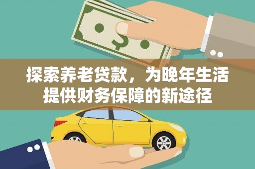 日喀则探索养老贷款，为晚年生活提供财务保障的新途径