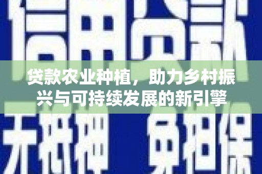 日喀则贷款农业种植，助力乡村振兴与可持续发展的新引擎