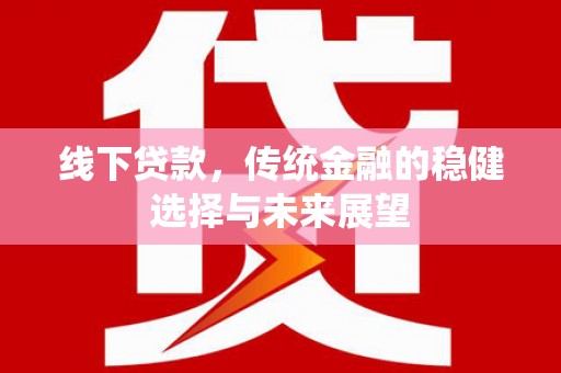 日喀则线下贷款，传统金融的稳健选择与未来展望
