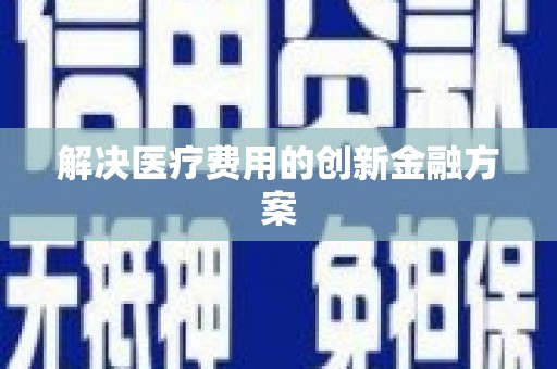 日喀则解决医疗费用的创新金融方案