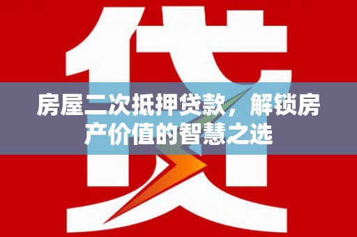 日喀则房屋二次抵押贷款，解锁房产价值的智慧之选