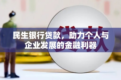 日喀则民生银行贷款，助力个人与企业发展的金融利器