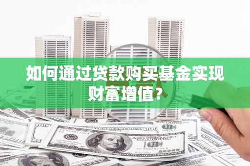 日喀则如何通过贷款购买基金实现财富增值？