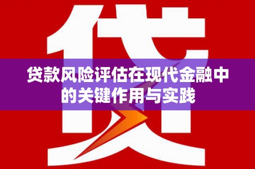 日喀则贷款风险评估在现代金融中的关键作用与实践