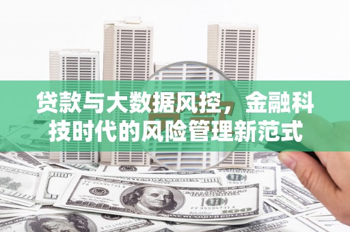 日喀则贷款与大数据风控，金融科技时代的风险管理新范式