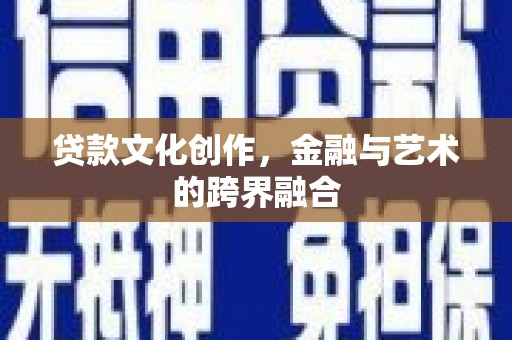 日喀则贷款文化创作，金融与艺术的跨界融合