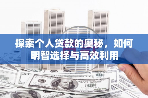 日喀则探索个人贷款的奥秘，如何明智选择与高效利用