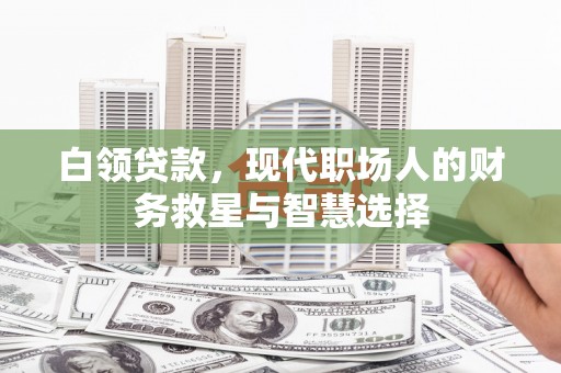 日喀则白领贷款，现代职场人的财务救星与智慧选择