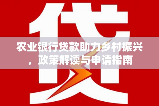 日喀则农业银行贷款助力乡村振兴，政策解读与申请指南