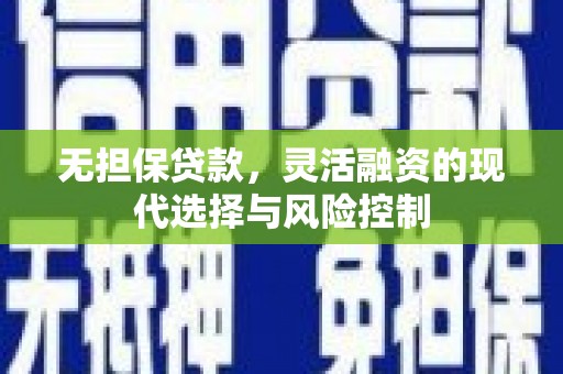 日喀则无担保贷款，灵活融资的现代选择与风险控制