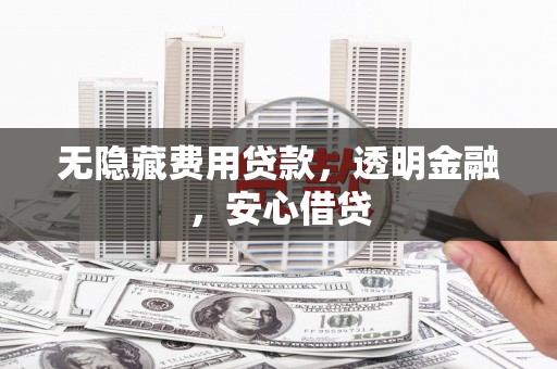 日喀则无隐藏费用贷款，透明金融，安心借贷