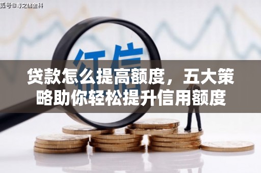 日喀则贷款怎么提高额度，五大策略助你轻松提升信用额度