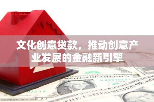 日喀则文化创意贷款，推动创意产业发展的金融新引擎