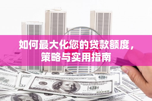 日喀则如何最大化您的贷款额度，策略与实用指南