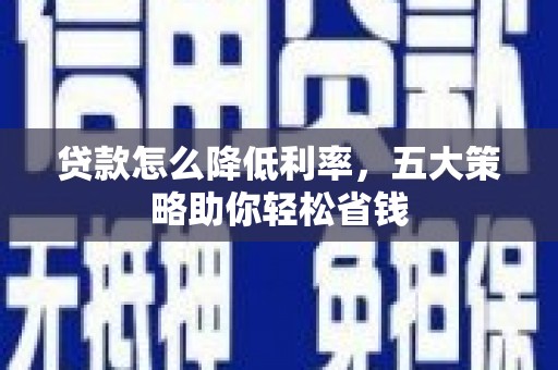 日喀则贷款怎么降低利率，五大策略助你轻松省钱