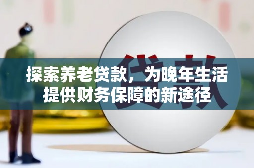 日喀则探索养老贷款，为晚年生活提供财务保障的新途径