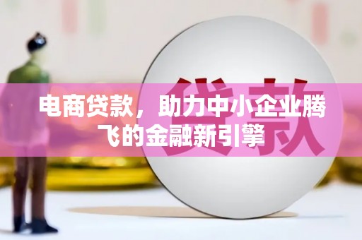 日喀则电商贷款，助力中小企业腾飞的金融新引擎
