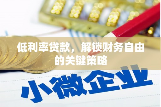 日喀则低利率贷款，解锁财务自由的关键策略