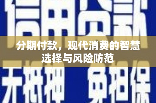 日喀则分期付款，现代消费的智慧选择与风险防范
