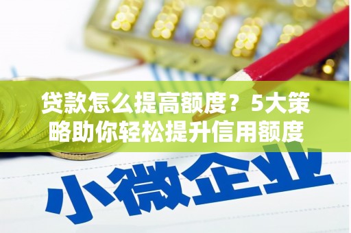 日喀则贷款怎么提高额度？5大策略助你轻松提升信用额度