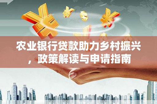 日喀则农业银行贷款助力乡村振兴，政策解读与申请指南