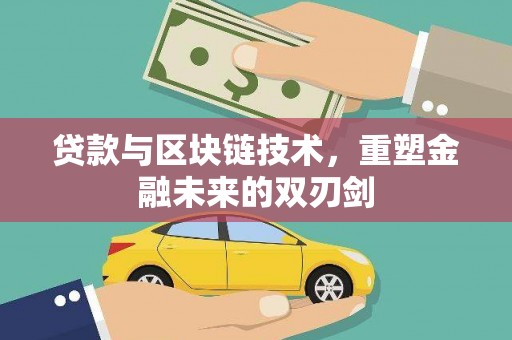 日喀则贷款与区块链技术，重塑金融未来的双刃剑