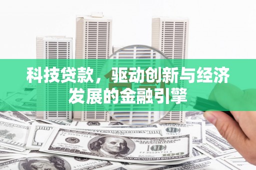 日喀则科技贷款，驱动创新与经济发展的金融引擎