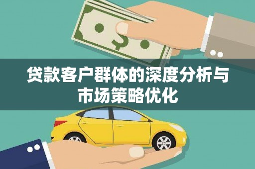 日喀则贷款客户群体的深度分析与市场策略优化