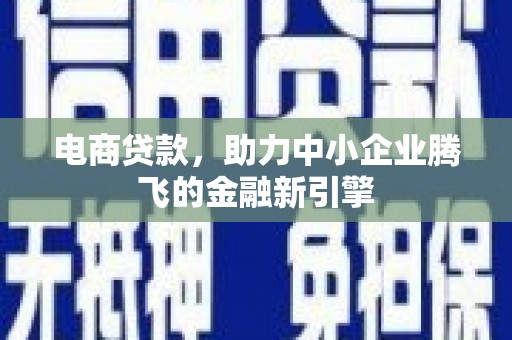 日喀则电商贷款，助力中小企业腾飞的金融新引擎
