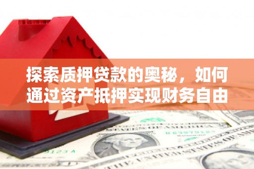 日喀则探索质押贷款的奥秘，如何通过资产抵押实现财务自由