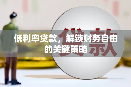 日喀则低利率贷款，解锁财务自由的关键策略