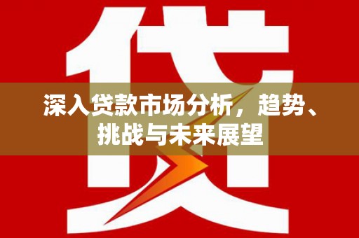日喀则深入贷款市场分析，趋势、挑战与未来展望