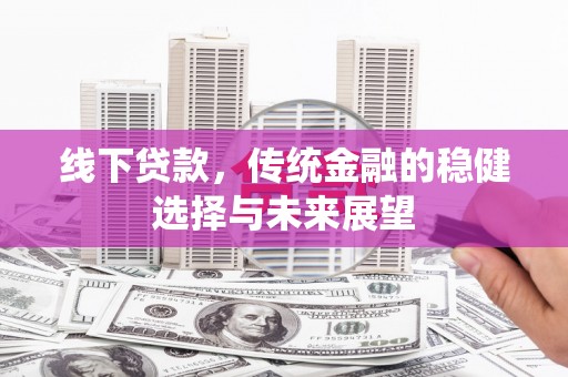 日喀则线下贷款，传统金融的稳健选择与未来展望