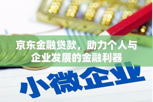 日喀则京东金融贷款，助力个人与企业发展的金融利器