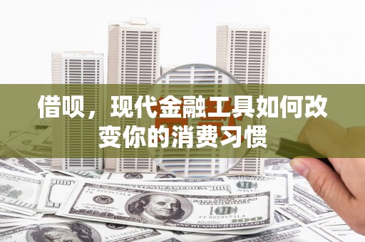 日喀则借呗，现代金融工具如何改变你的消费习惯