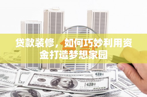 日喀则贷款装修，如何巧妙利用资金打造梦想家园