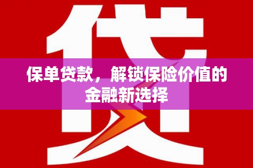 日喀则保单贷款，解锁保险价值的金融新选择