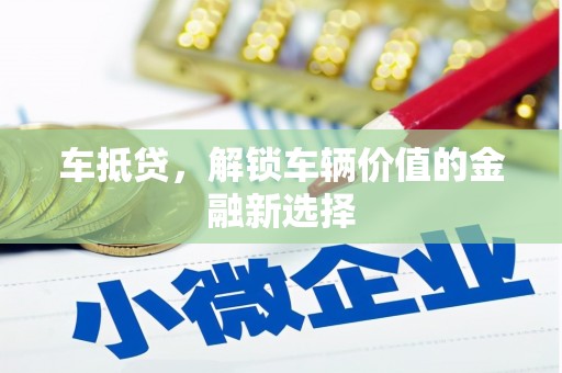日喀则车抵贷，解锁车辆价值的金融新选择