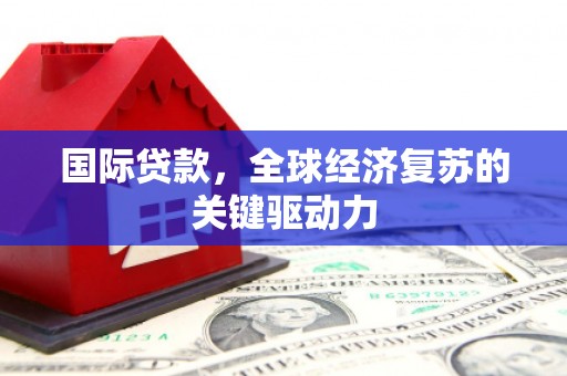 日喀则国际贷款，全球经济复苏的关键驱动力