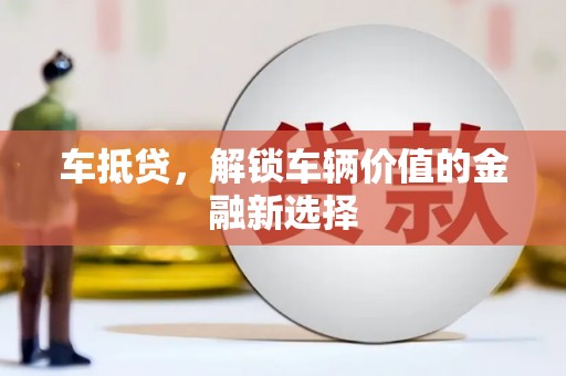 日喀则车抵贷，解锁车辆价值的金融新选择