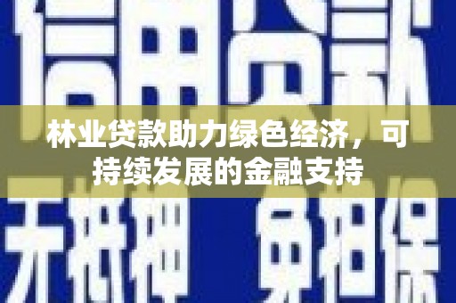 日喀则林业贷款助力绿色经济，可持续发展的金融支持