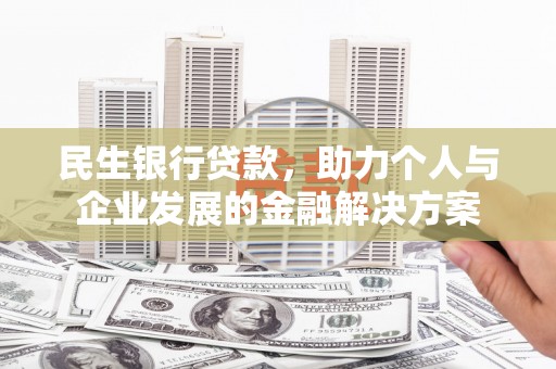 日喀则民生银行贷款，助力个人与企业发展的金融解决方案