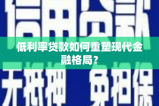 日喀则低利率贷款如何重塑现代金融格局？
