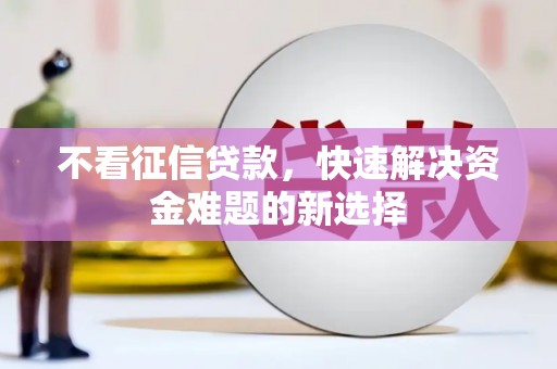 日喀则不看征信贷款，快速解决资金难题的新选择
